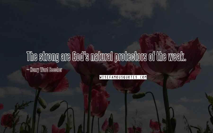Henry Ward Beecher Quotes: The strong are God's natural protectors of the weak.