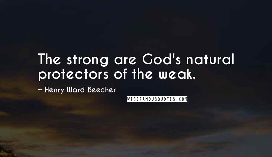 Henry Ward Beecher Quotes: The strong are God's natural protectors of the weak.