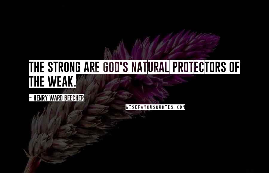 Henry Ward Beecher Quotes: The strong are God's natural protectors of the weak.