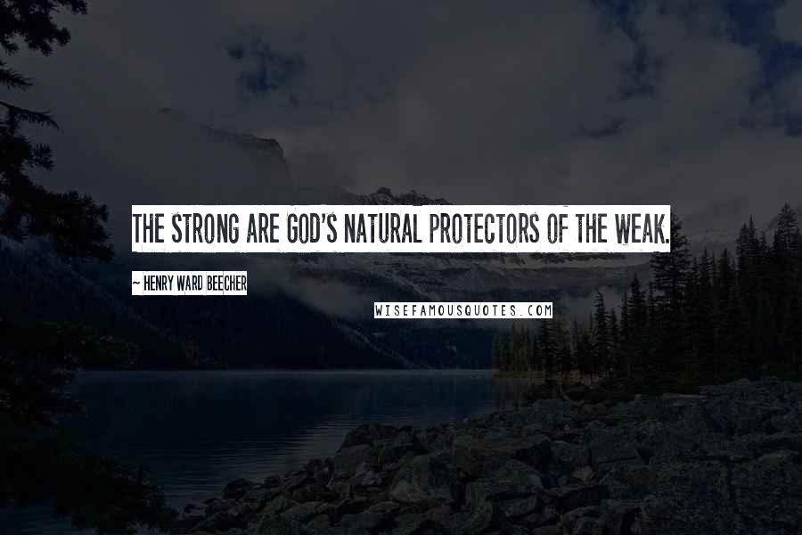 Henry Ward Beecher Quotes: The strong are God's natural protectors of the weak.