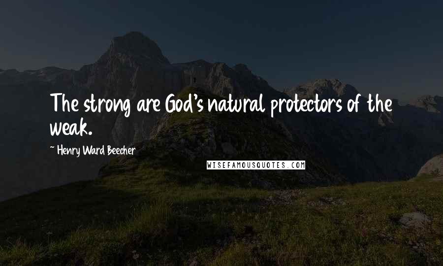 Henry Ward Beecher Quotes: The strong are God's natural protectors of the weak.