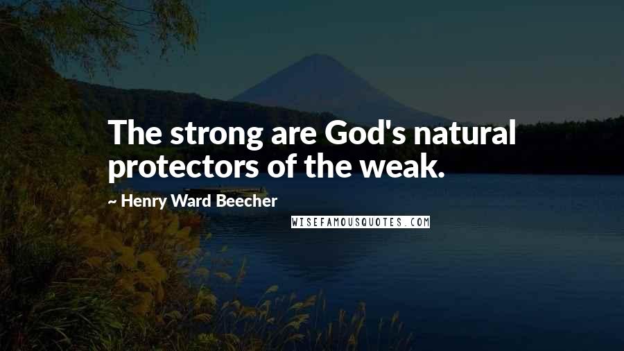 Henry Ward Beecher Quotes: The strong are God's natural protectors of the weak.