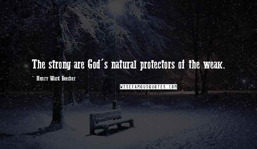 Henry Ward Beecher Quotes: The strong are God's natural protectors of the weak.