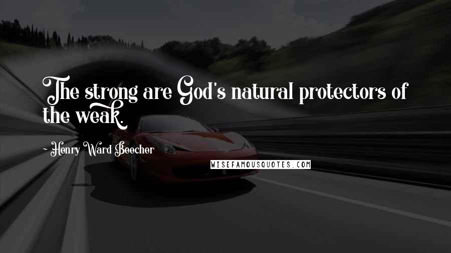 Henry Ward Beecher Quotes: The strong are God's natural protectors of the weak.