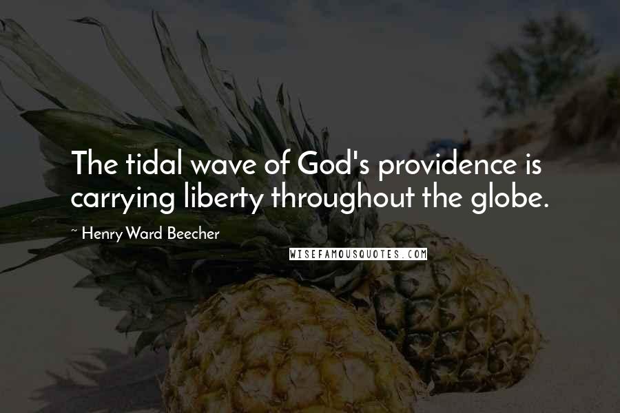 Henry Ward Beecher Quotes: The tidal wave of God's providence is carrying liberty throughout the globe.