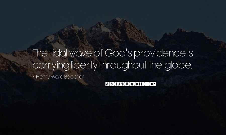 Henry Ward Beecher Quotes: The tidal wave of God's providence is carrying liberty throughout the globe.