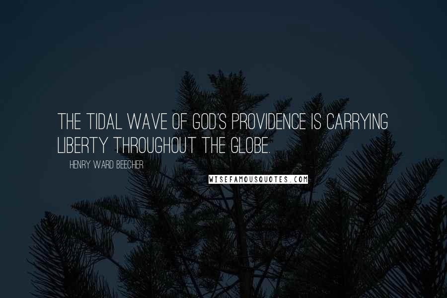 Henry Ward Beecher Quotes: The tidal wave of God's providence is carrying liberty throughout the globe.