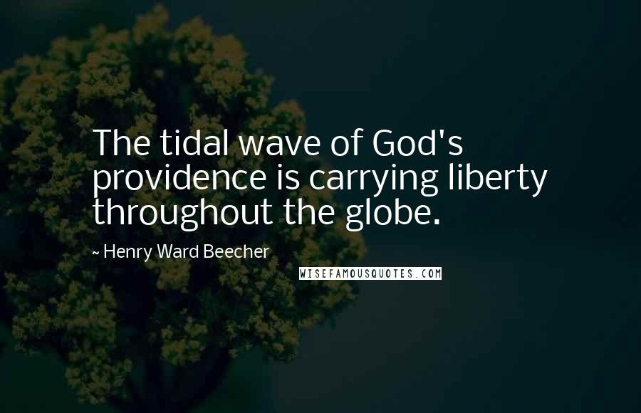 Henry Ward Beecher Quotes: The tidal wave of God's providence is carrying liberty throughout the globe.