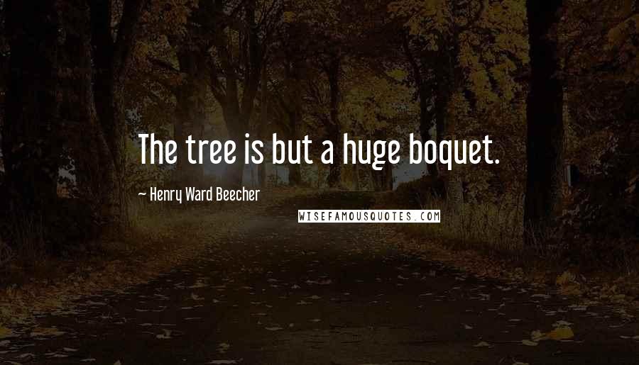 Henry Ward Beecher Quotes: The tree is but a huge boquet.