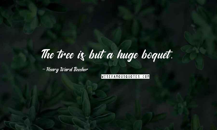 Henry Ward Beecher Quotes: The tree is but a huge boquet.