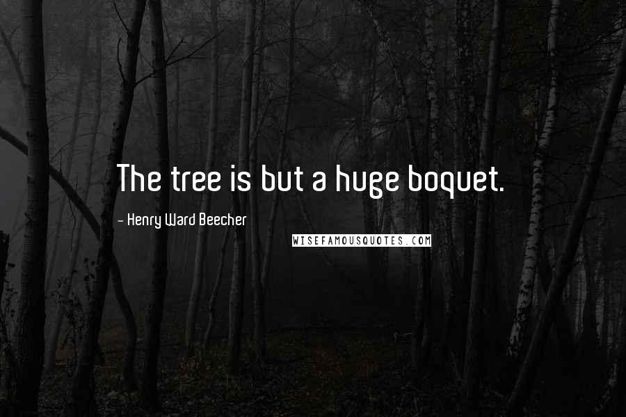 Henry Ward Beecher Quotes: The tree is but a huge boquet.