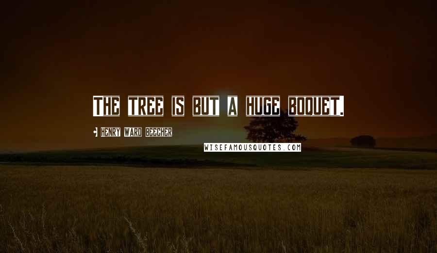 Henry Ward Beecher Quotes: The tree is but a huge boquet.