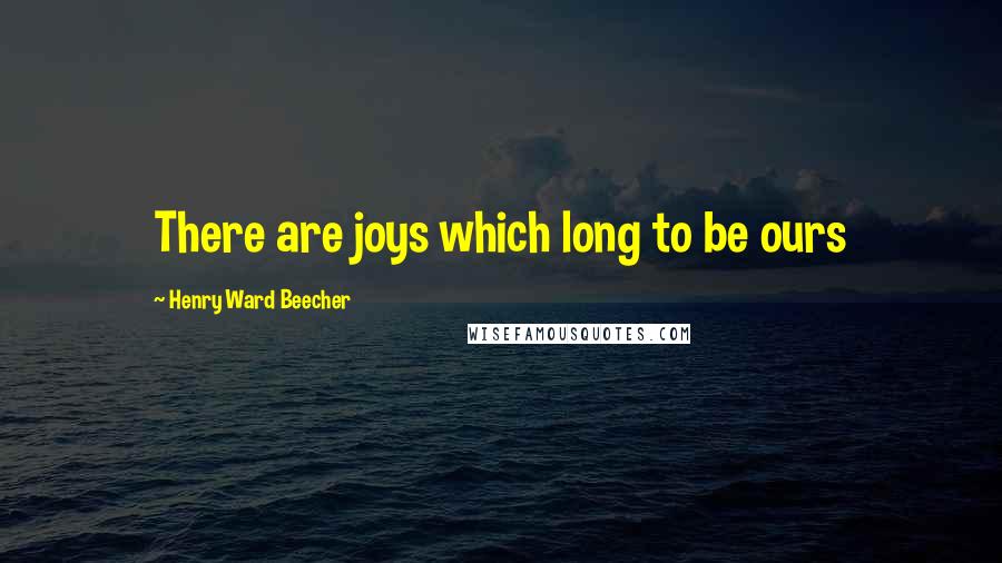 Henry Ward Beecher Quotes: There are joys which long to be ours
