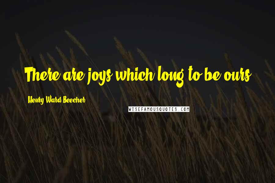 Henry Ward Beecher Quotes: There are joys which long to be ours