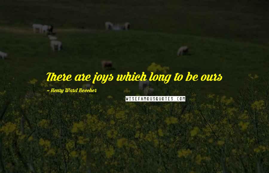 Henry Ward Beecher Quotes: There are joys which long to be ours