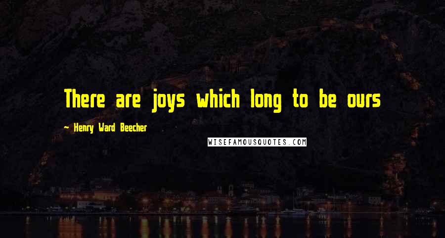 Henry Ward Beecher Quotes: There are joys which long to be ours