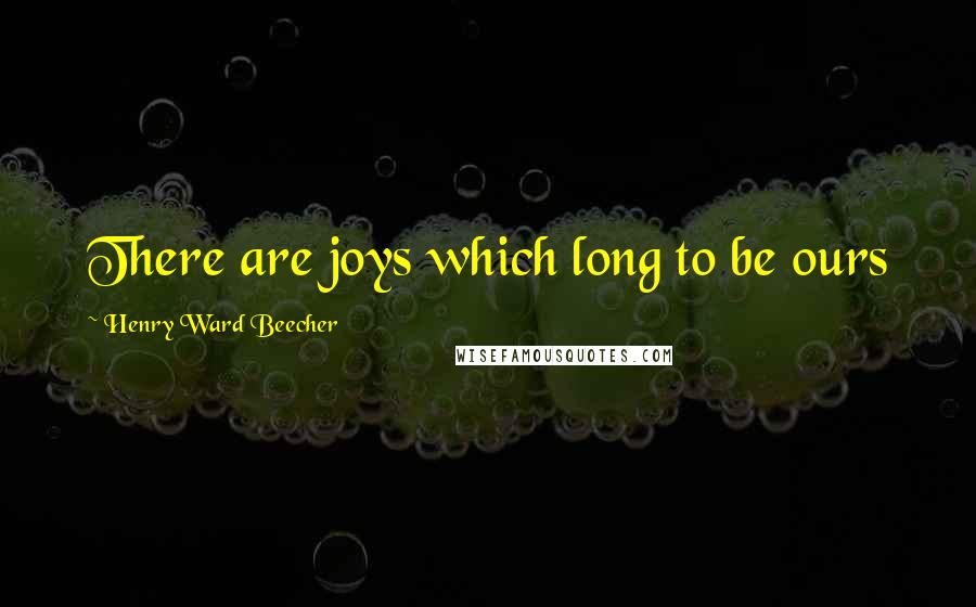 Henry Ward Beecher Quotes: There are joys which long to be ours