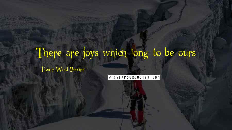 Henry Ward Beecher Quotes: There are joys which long to be ours