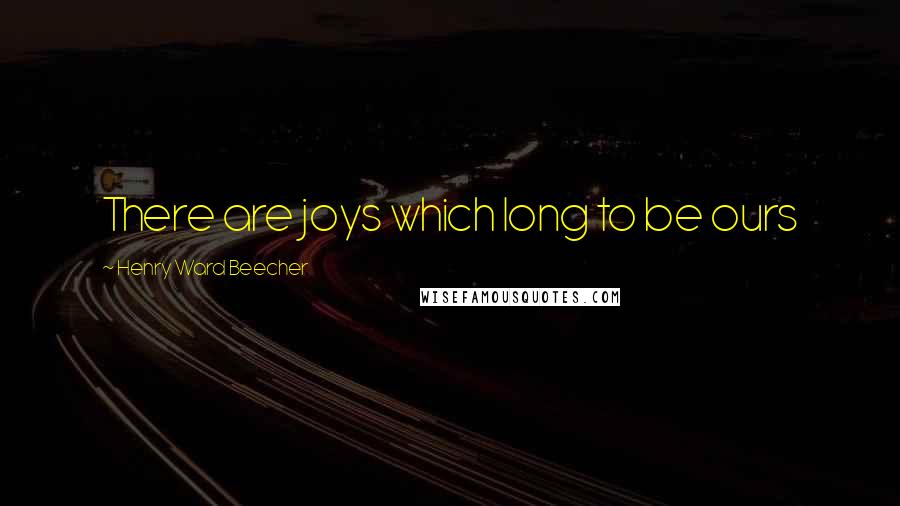 Henry Ward Beecher Quotes: There are joys which long to be ours