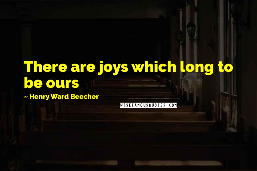 Henry Ward Beecher Quotes: There are joys which long to be ours