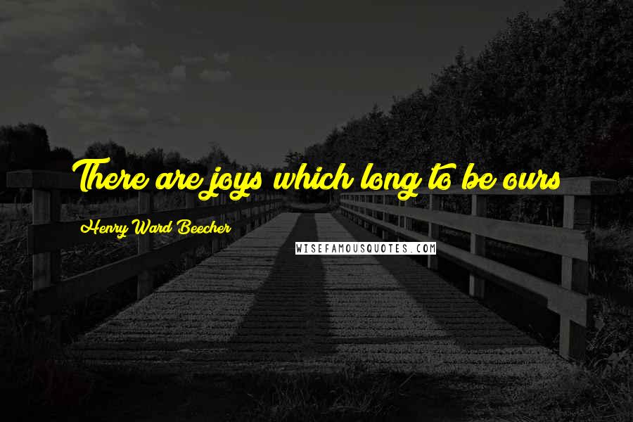 Henry Ward Beecher Quotes: There are joys which long to be ours