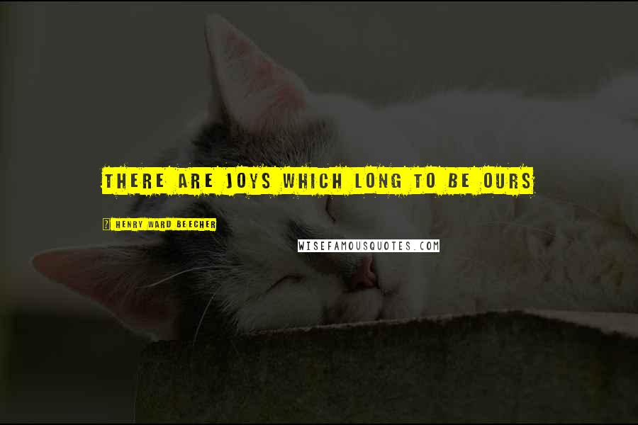 Henry Ward Beecher Quotes: There are joys which long to be ours