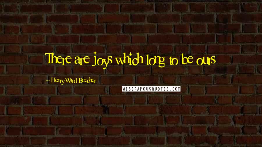 Henry Ward Beecher Quotes: There are joys which long to be ours