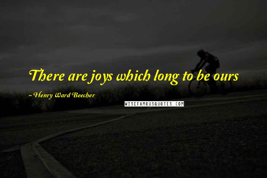 Henry Ward Beecher Quotes: There are joys which long to be ours