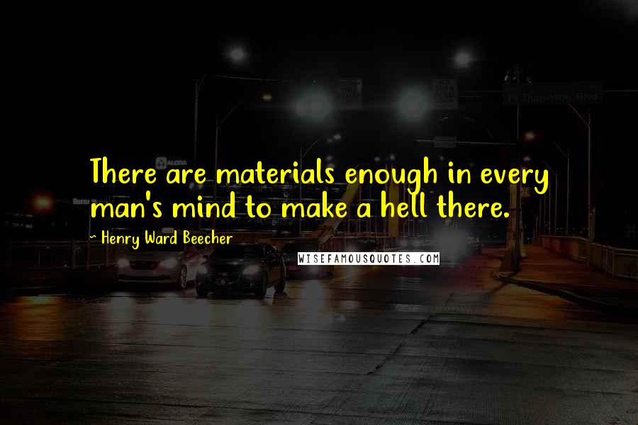 Henry Ward Beecher Quotes: There are materials enough in every man's mind to make a hell there.