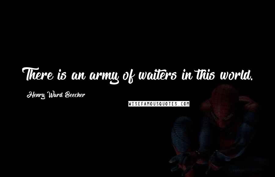 Henry Ward Beecher Quotes: There is an army of waiters in this world.