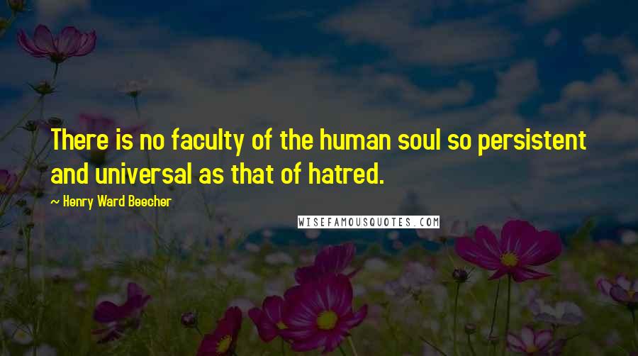 Henry Ward Beecher Quotes: There is no faculty of the human soul so persistent and universal as that of hatred.