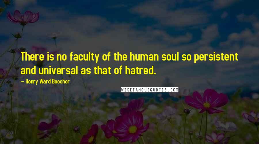 Henry Ward Beecher Quotes: There is no faculty of the human soul so persistent and universal as that of hatred.