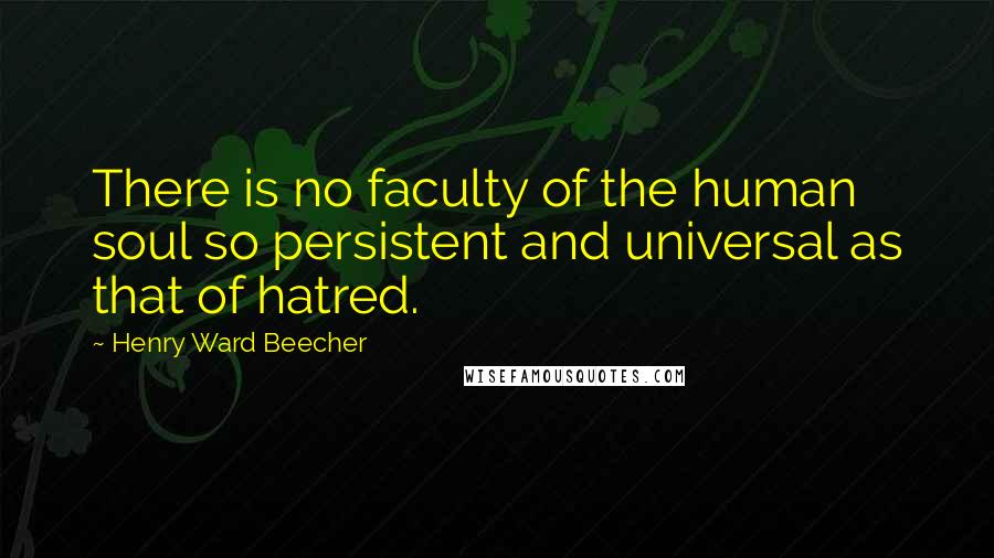 Henry Ward Beecher Quotes: There is no faculty of the human soul so persistent and universal as that of hatred.