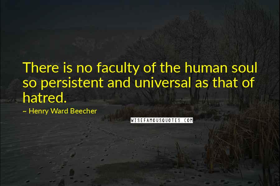 Henry Ward Beecher Quotes: There is no faculty of the human soul so persistent and universal as that of hatred.