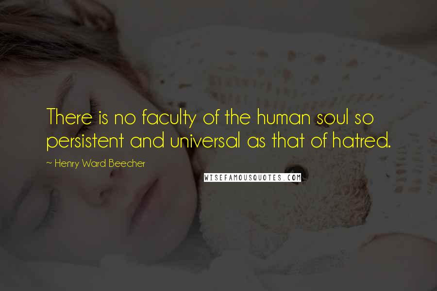 Henry Ward Beecher Quotes: There is no faculty of the human soul so persistent and universal as that of hatred.