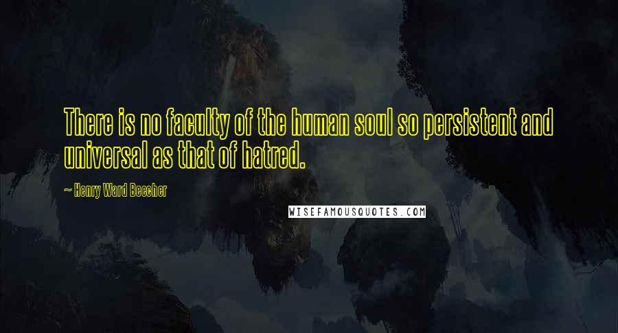 Henry Ward Beecher Quotes: There is no faculty of the human soul so persistent and universal as that of hatred.