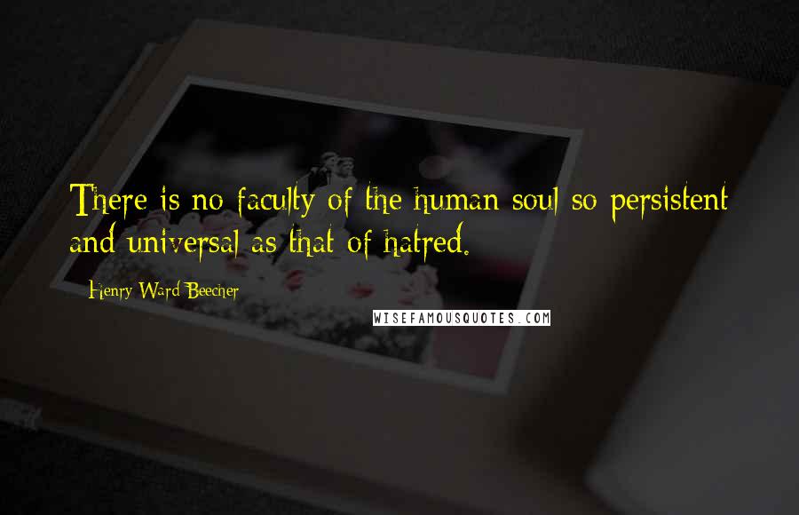 Henry Ward Beecher Quotes: There is no faculty of the human soul so persistent and universal as that of hatred.