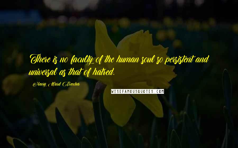 Henry Ward Beecher Quotes: There is no faculty of the human soul so persistent and universal as that of hatred.