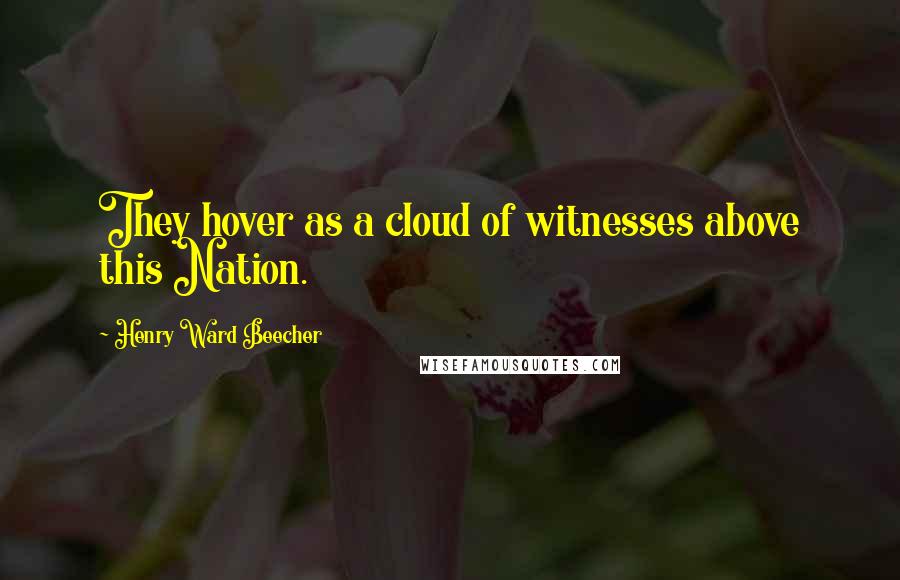 Henry Ward Beecher Quotes: They hover as a cloud of witnesses above this Nation.