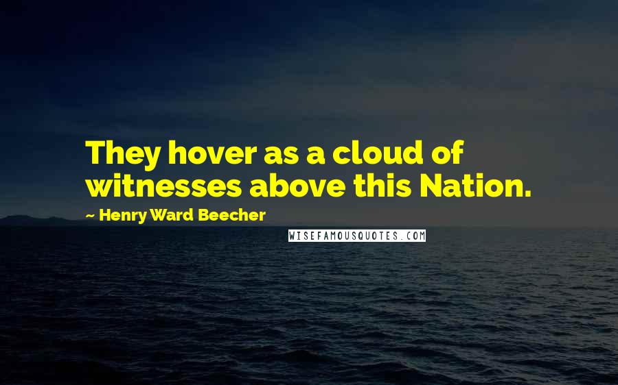 Henry Ward Beecher Quotes: They hover as a cloud of witnesses above this Nation.