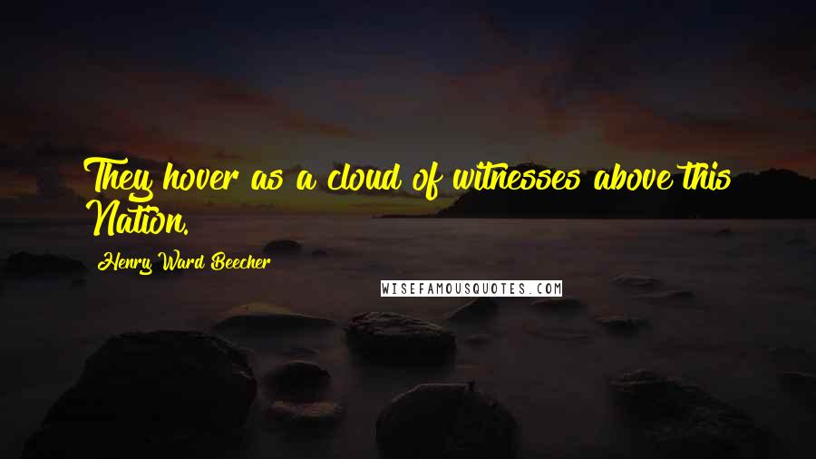 Henry Ward Beecher Quotes: They hover as a cloud of witnesses above this Nation.