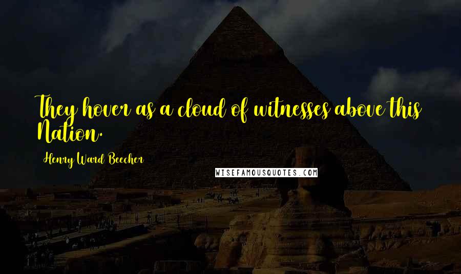 Henry Ward Beecher Quotes: They hover as a cloud of witnesses above this Nation.