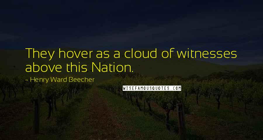 Henry Ward Beecher Quotes: They hover as a cloud of witnesses above this Nation.