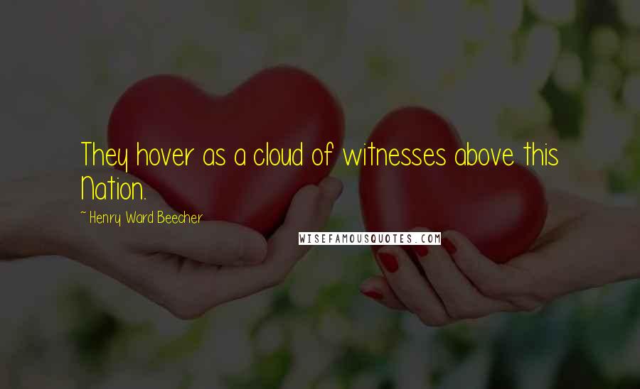 Henry Ward Beecher Quotes: They hover as a cloud of witnesses above this Nation.