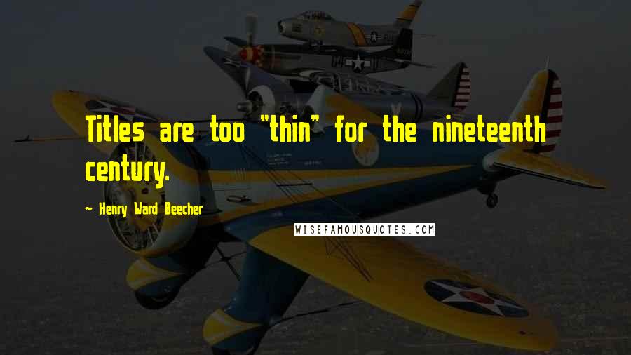 Henry Ward Beecher Quotes: Titles are too "thin" for the nineteenth century.
