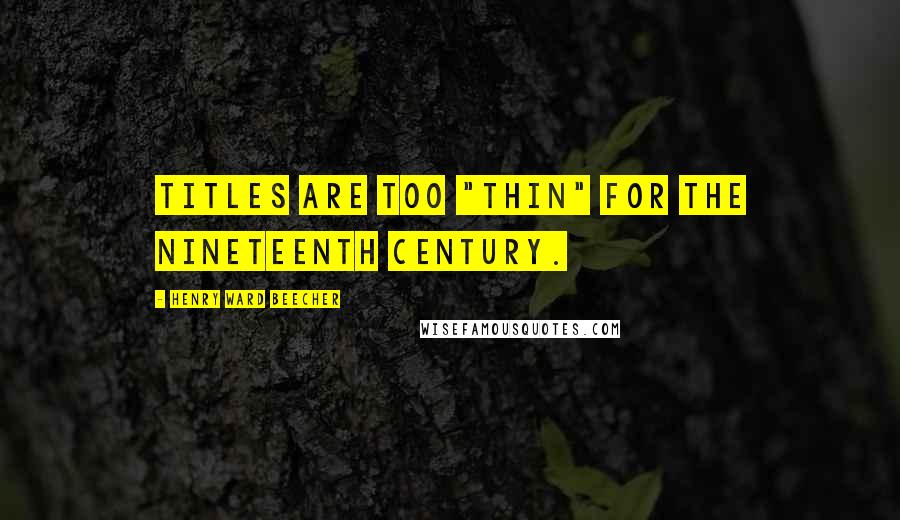 Henry Ward Beecher Quotes: Titles are too "thin" for the nineteenth century.