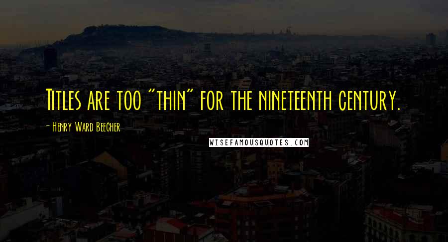 Henry Ward Beecher Quotes: Titles are too "thin" for the nineteenth century.