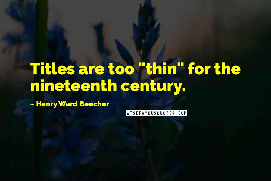 Henry Ward Beecher Quotes: Titles are too "thin" for the nineteenth century.