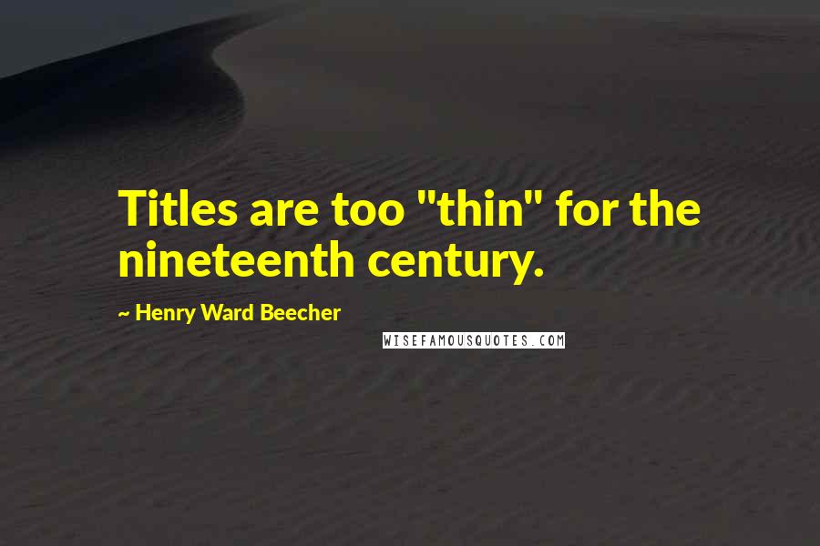 Henry Ward Beecher Quotes: Titles are too "thin" for the nineteenth century.