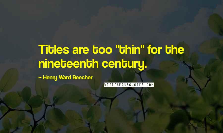 Henry Ward Beecher Quotes: Titles are too "thin" for the nineteenth century.